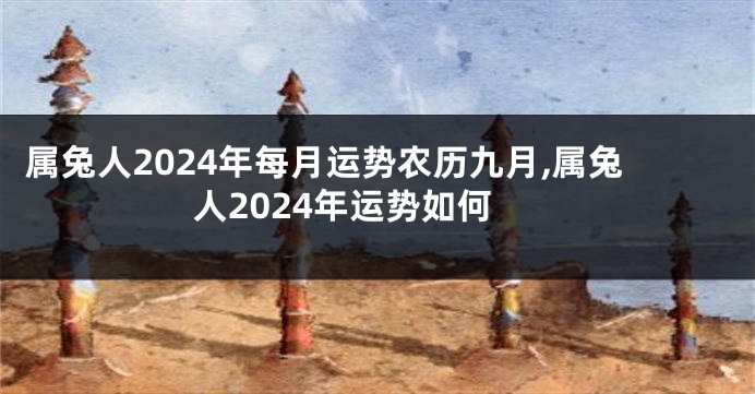 属兔人2024年每月运势农历九月,属兔人2024年运势如何