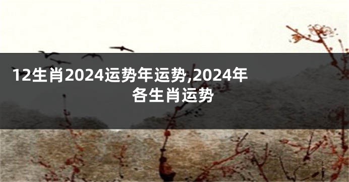 12生肖2024运势年运势,2024年各生肖运势