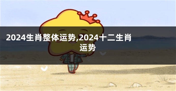 2024生肖整体运势,2024十二生肖运势