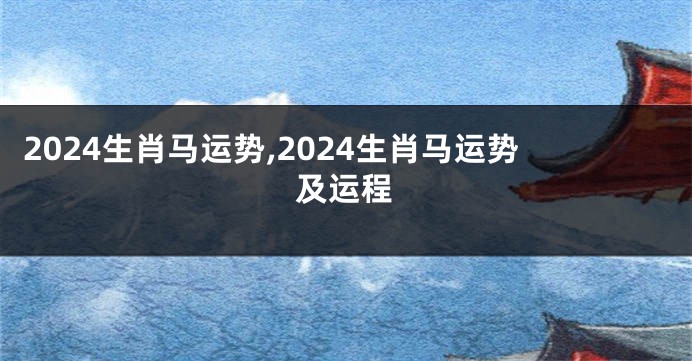 2024生肖马运势,2024生肖马运势及运程