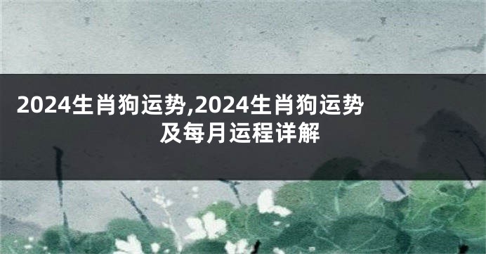2024生肖狗运势,2024生肖狗运势及每月运程详解