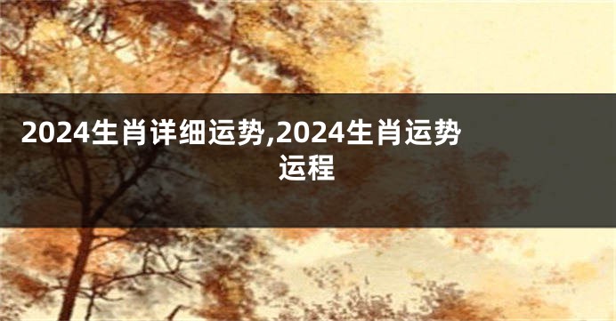 2024生肖详细运势,2024生肖运势运程