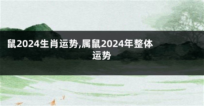 鼠2024生肖运势,属鼠2024年整体运势