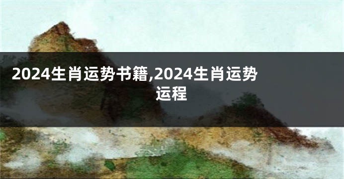 2024生肖运势书籍,2024生肖运势运程