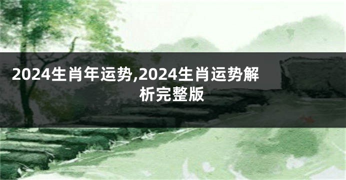 2024生肖年运势,2024生肖运势解析完整版
