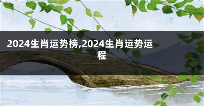 2024生肖运势榜,2024生肖运势运程
