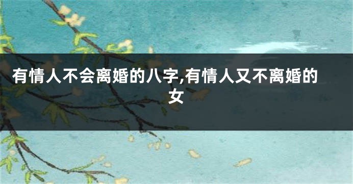 有情人不会离婚的八字,有情人又不离婚的女
