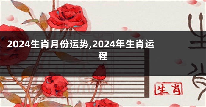 2024生肖月份运势,2024年生肖运程
