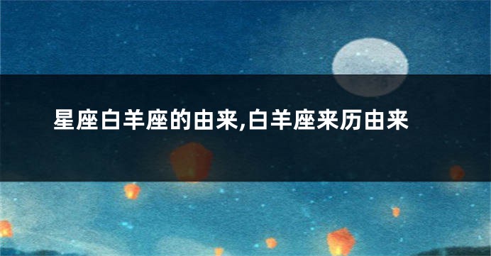星座白羊座的由来,白羊座来历由来