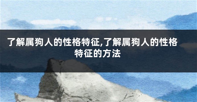 了解属狗人的性格特征,了解属狗人的性格特征的方法