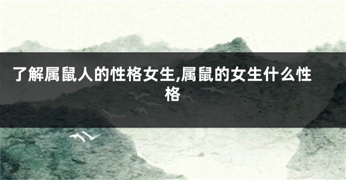 了解属鼠人的性格女生,属鼠的女生什么性格