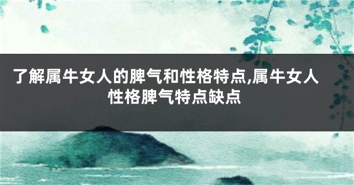 了解属牛女人的脾气和性格特点,属牛女人性格脾气特点缺点