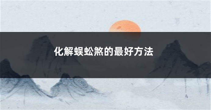 化解蜈蚣煞的最好方法