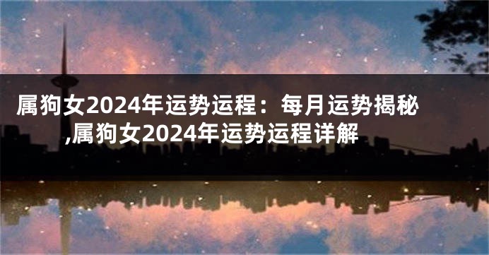 属狗女2024年运势运程：每月运势揭秘,属狗女2024年运势运程详解