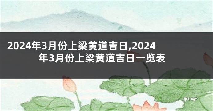 2024年3月份上梁黄道吉日,2024年3月份上梁黄道吉日一览表