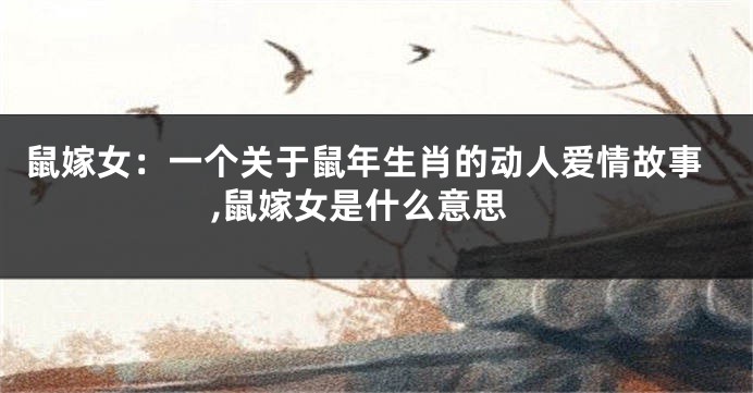 鼠嫁女：一个关于鼠年生肖的动人爱情故事,鼠嫁女是什么意思