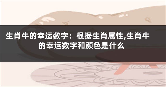 生肖牛的幸运数字：根据生肖属性,生肖牛的幸运数字和颜色是什么