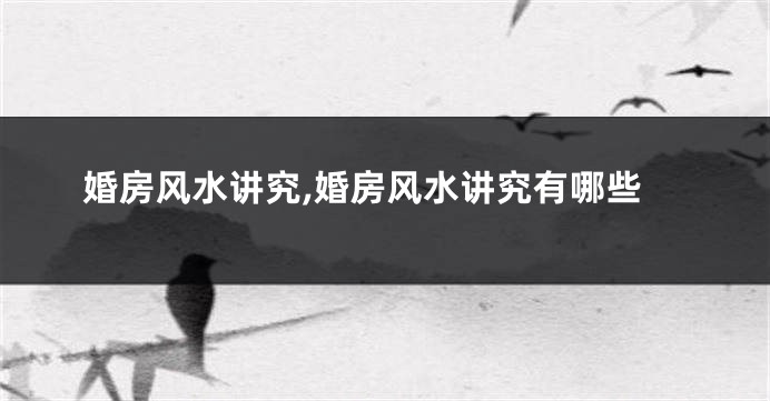 婚房风水讲究,婚房风水讲究有哪些