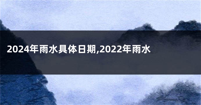 2024年雨水具体日期,2022年雨水