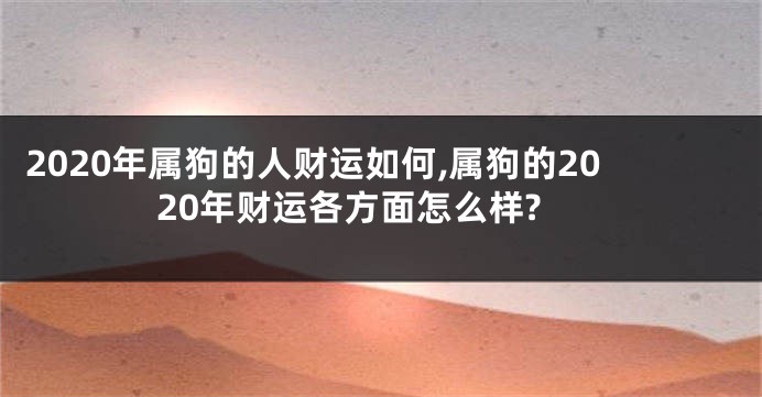 2020年属狗的人财运如何,属狗的2020年财运各方面怎么样?
