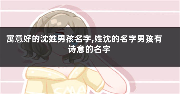 寓意好的沈姓男孩名字,姓沈的名字男孩有诗意的名字