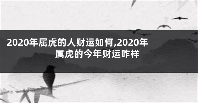 2020年属虎的人财运如何,2020年属虎的今年财运咋样