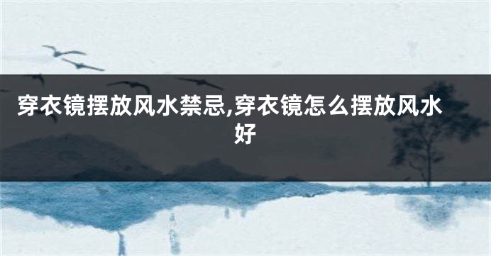 穿衣镜摆放风水禁忌,穿衣镜怎么摆放风水好