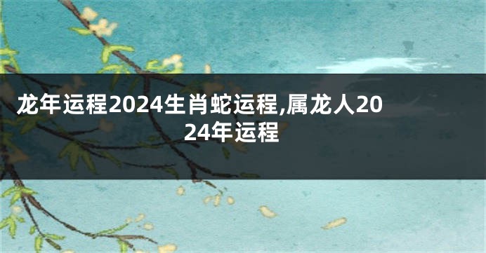 龙年运程2024生肖蛇运程,属龙人2024年运程