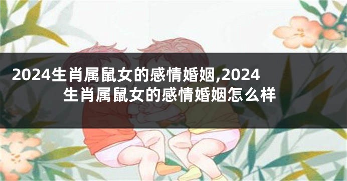 2024生肖属鼠女的感情婚姻,2024生肖属鼠女的感情婚姻怎么样