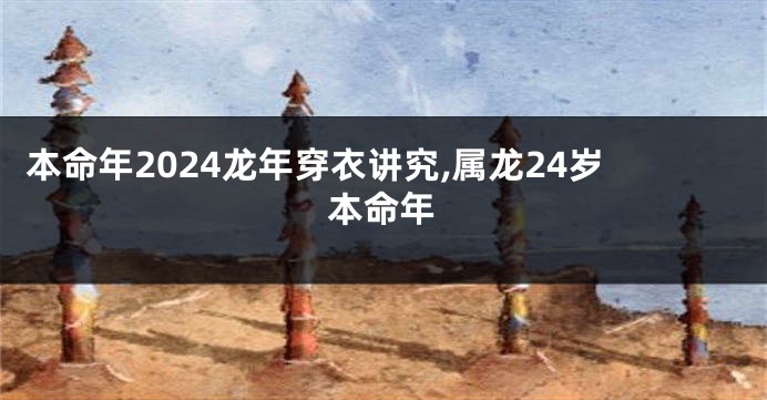 本命年2024龙年穿衣讲究,属龙24岁本命年