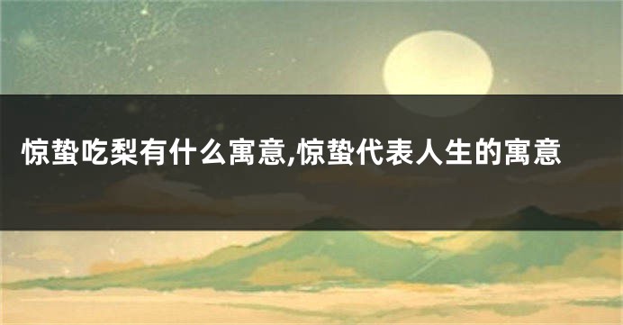 惊蛰吃梨有什么寓意,惊蛰代表人生的寓意