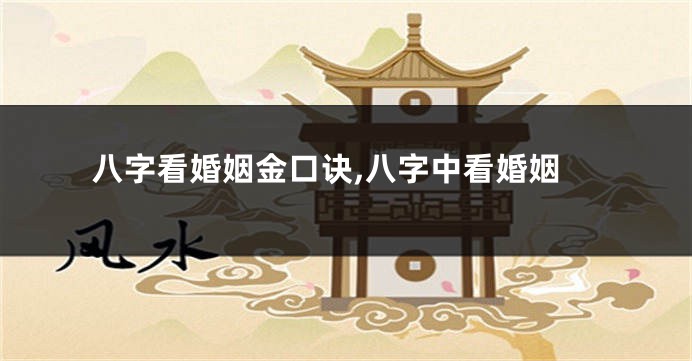 八字看婚姻金口诀,八字中看婚姻