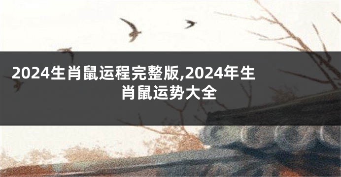 2024生肖鼠运程完整版,2024年生肖鼠运势大全