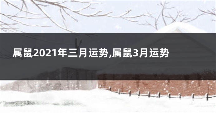 属鼠2021年三月运势,属鼠3月运势