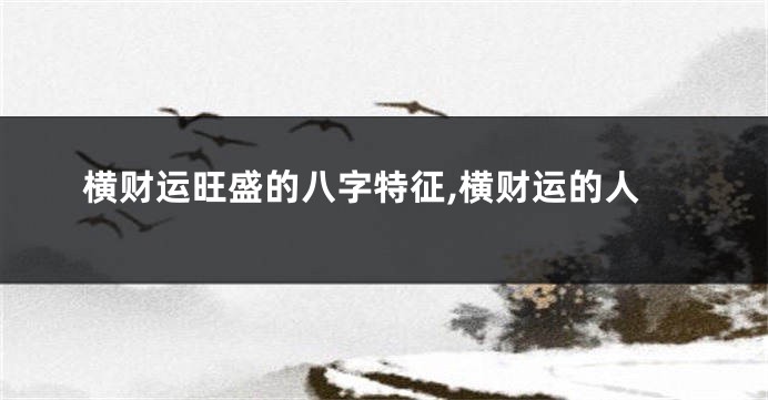 横财运旺盛的八字特征,横财运的人