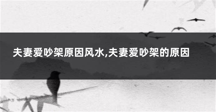 夫妻爱吵架原因风水,夫妻爱吵架的原因
