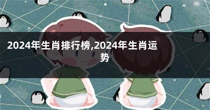 2024年生肖排行榜,2024年生肖运势