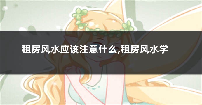 租房风水应该注意什么,租房风水学
