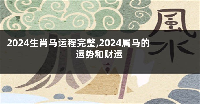 2024生肖马运程完整,2024属马的运势和财运