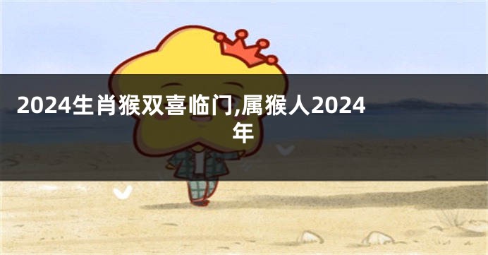 2024生肖猴双喜临门,属猴人2024年