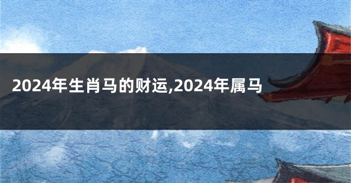 2024年生肖马的财运,2024年属马