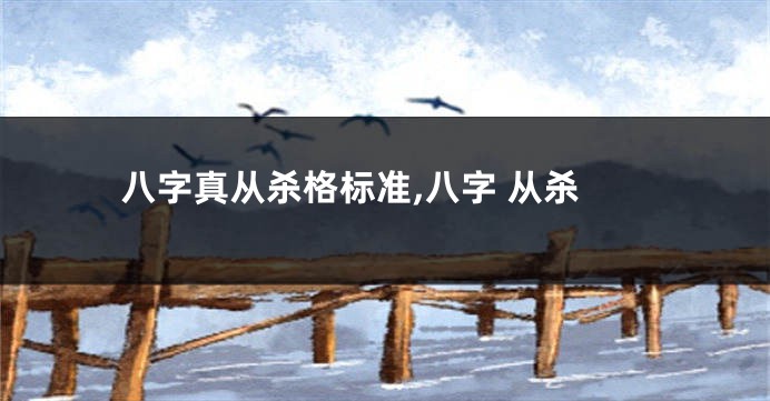 八字真从杀格标准,八字 从杀