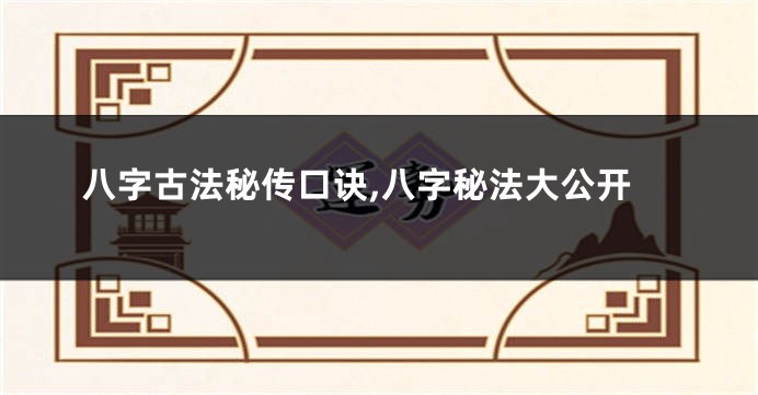 八字古法秘传口诀,八字秘法大公开