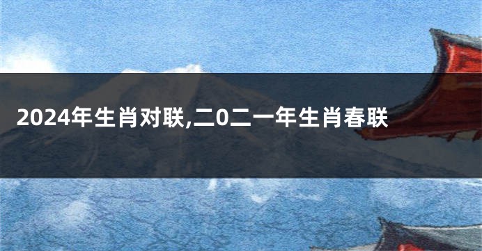2024年生肖对联,二0二一年生肖春联