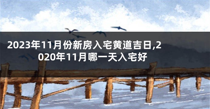 2023年11月份新房入宅黄道吉日,2020年11月哪一天入宅好