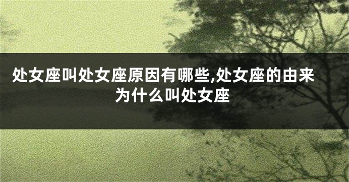 处女座叫处女座原因有哪些,处女座的由来为什么叫处女座