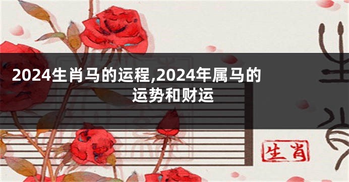 2024生肖马的运程,2024年属马的运势和财运