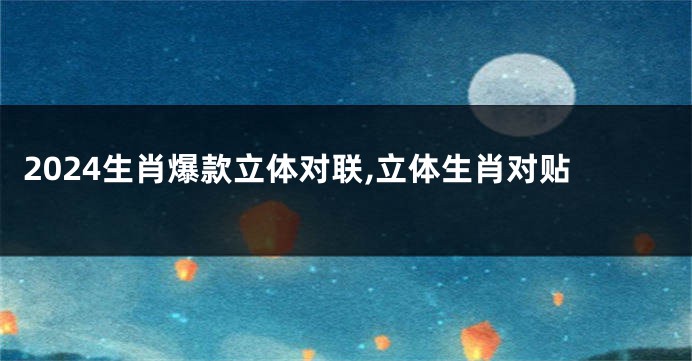 2024生肖爆款立体对联,立体生肖对贴