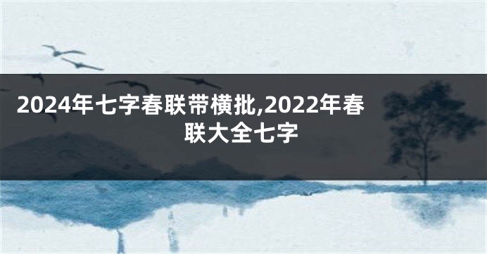 2024年七字春联带横批,2022年春联大全七字