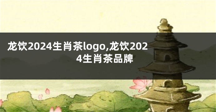 龙饮2024生肖茶logo,龙饮2024生肖茶品牌